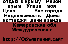 отдых в крыму › Район ­ крым › Улица ­ моя › Цена ­ 1 200 - Все города Недвижимость » Дома, коттеджи, дачи аренда   . Кемеровская обл.,Междуреченск г.